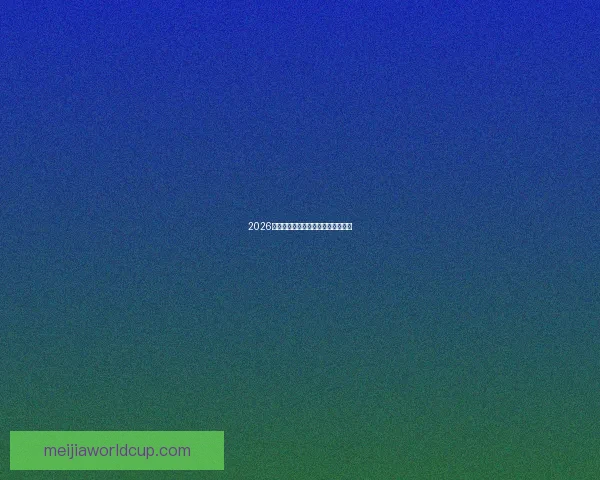 2026世界杯巅峰对决全记录精彩瞬间回顾